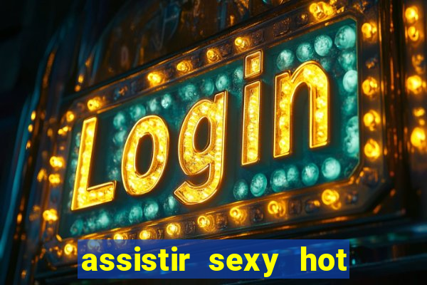 assistir sexy hot online gratis